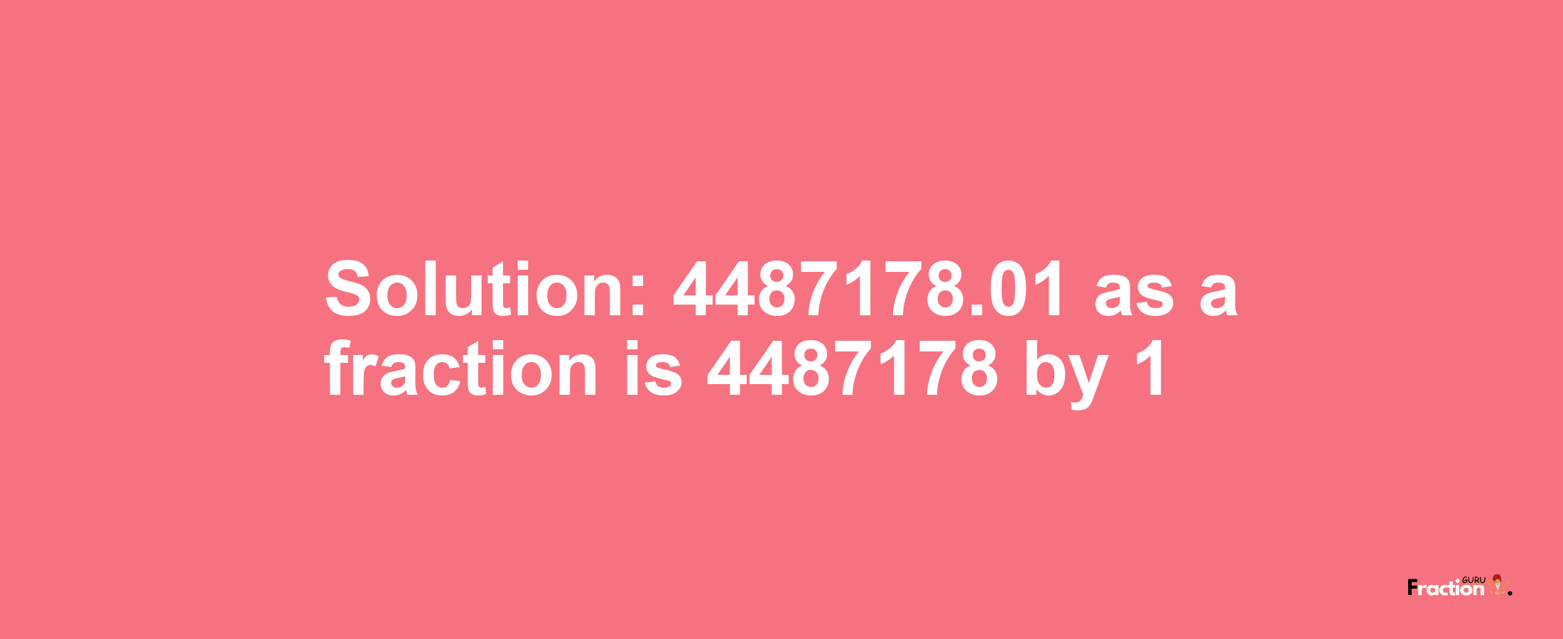 Solution:4487178.01 as a fraction is 4487178/1